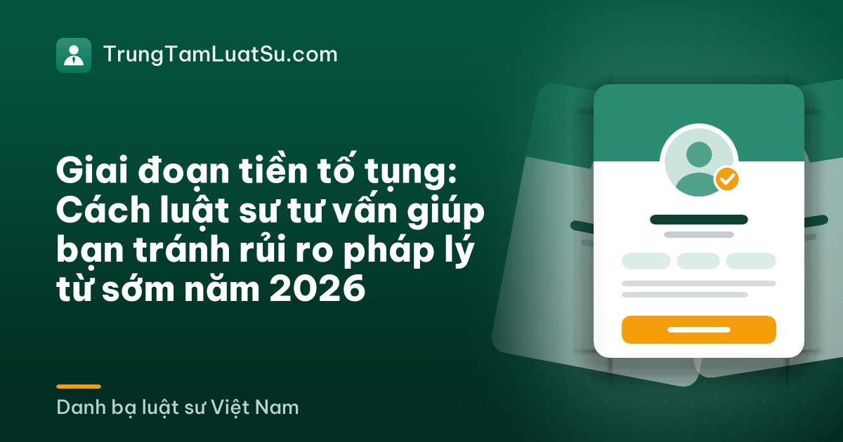 Giai đoạn tiền tố tụng: Cách luật sư tư vấn giúp bạn tránh rủi ro pháp lý từ sớm năm 2026