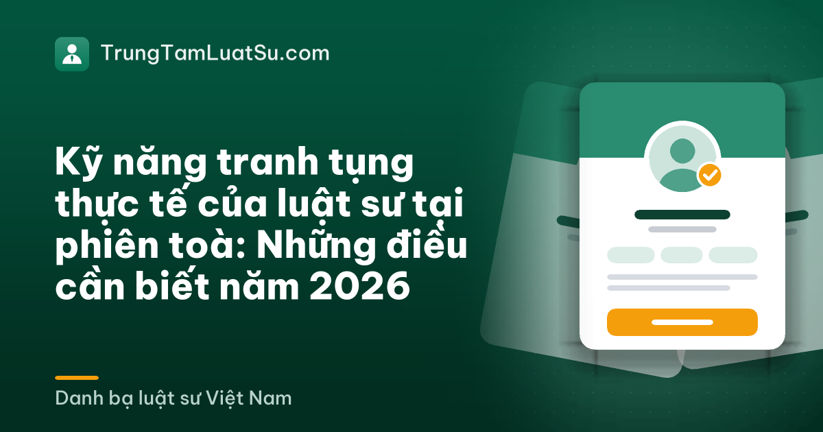 Kỹ năng tranh tụng thực tế của luật sư tại phiên toà: Những điều cần biết năm 2026