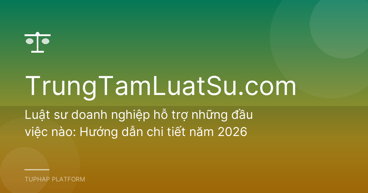 Luật sư doanh nghiệp hỗ trợ những đầu việc nào: Hướng dẫn chi tiết năm 2026
