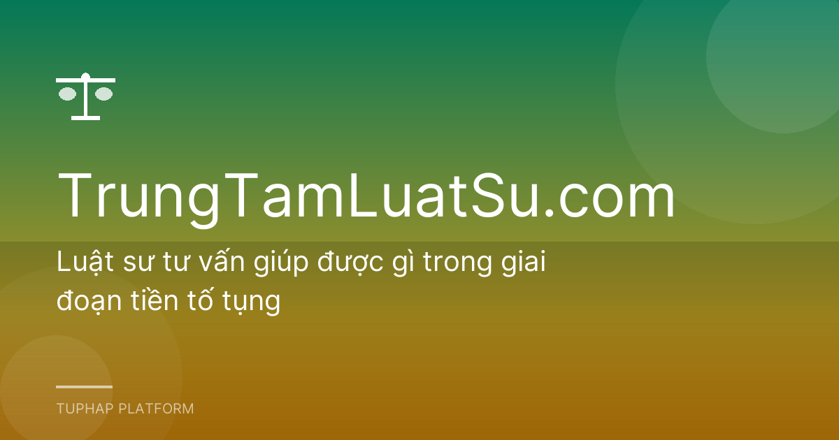 Luật sư tư vấn giúp được gì trong giai đoạn tiền tố tụng