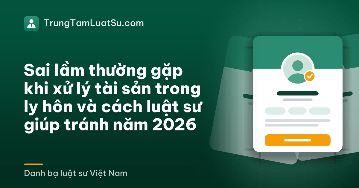 Sai lầm thường gặp khi xử lý tài sản trong ly hôn và cách luật sư giúp tránh năm 2026